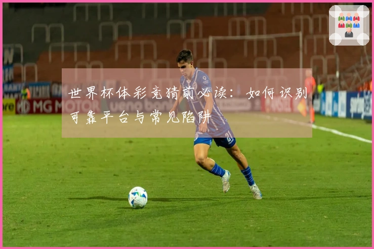 世界杯体彩竞猜前必读：如何识别可靠平台与常见陷阱