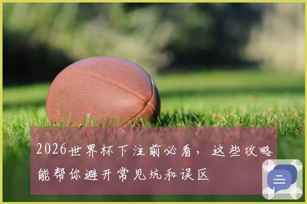 2026世界杯下注前必看,这些攻略能帮你避开常见坑和误区