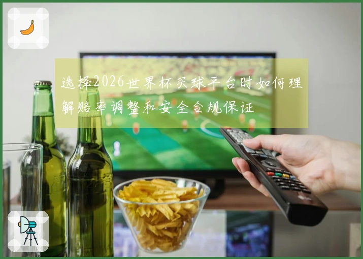 选择2026世界杯买球平台时如何理解赔率调整和安全合规保证