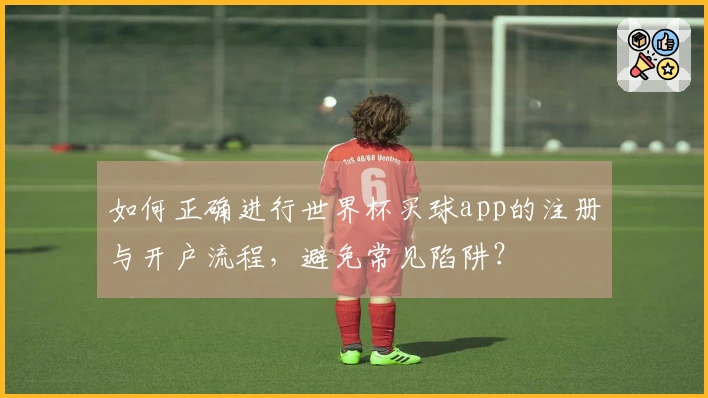 如何正确进行世界杯买球app的注册与开户流程，避免常见陷阱？