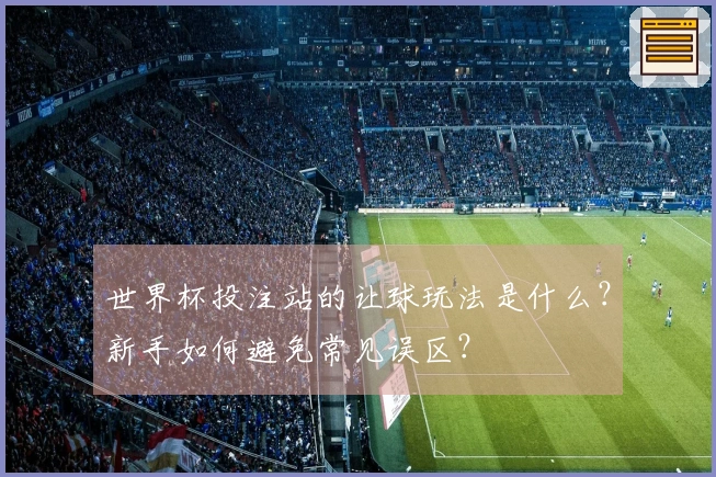 世界杯投注站的让球玩法是什么?新手如何避免常见误区?