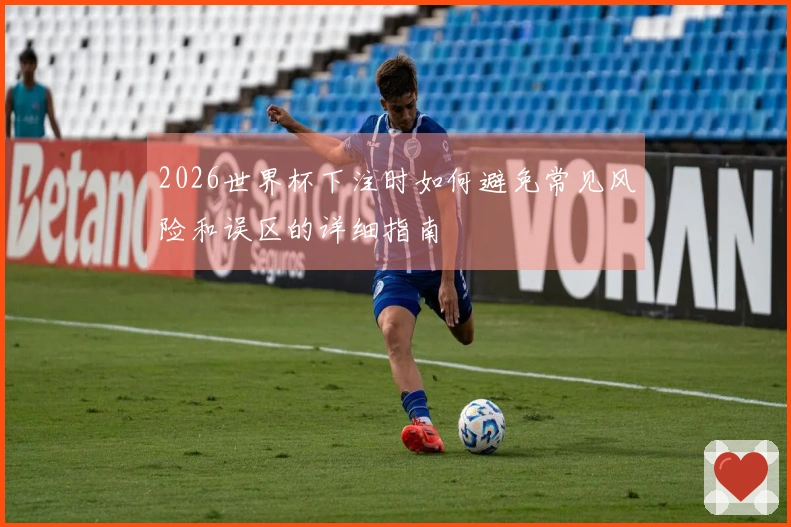 2026世界杯下注时如何避免常见风险和误区的详细指南