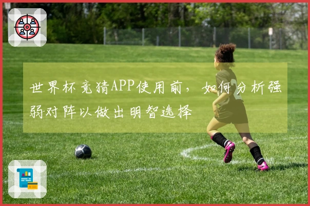世界杯竞猜APP使用前,如何分析强弱对阵以做出明智选择