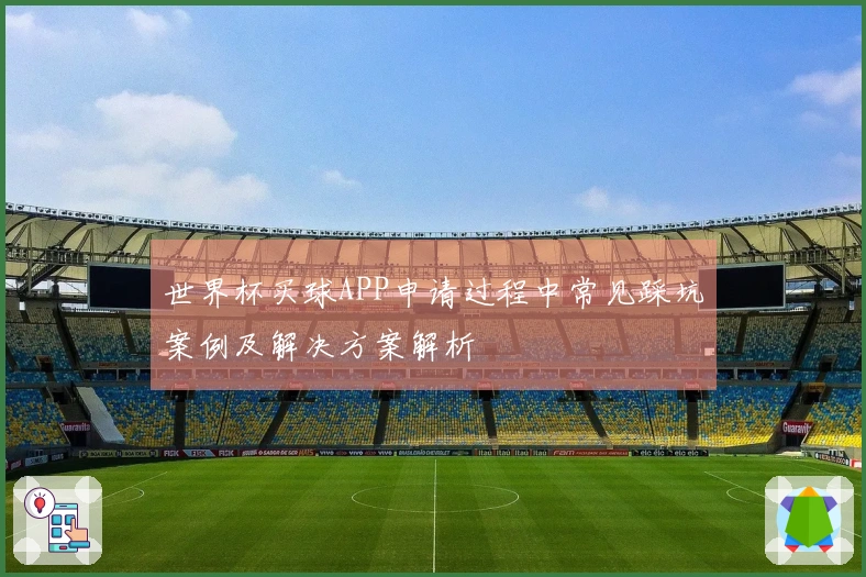 世界杯买球APP申请过程中常见踩坑案例及解决方案解析
