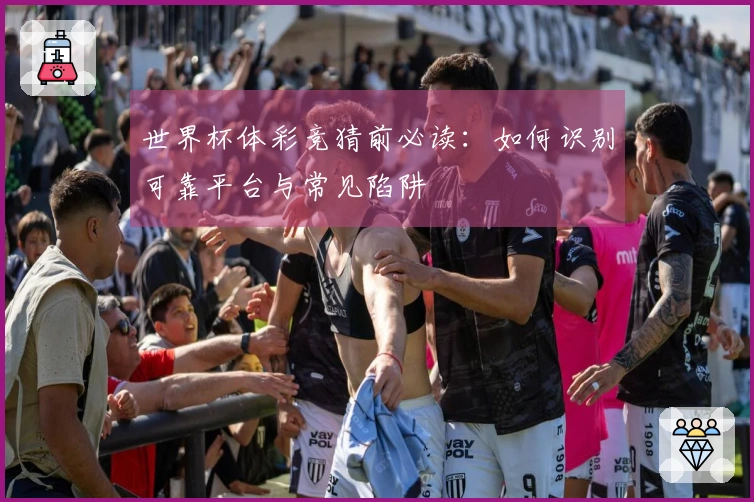 世界杯体彩竞猜前必读:如何识别可靠平台与常见陷阱