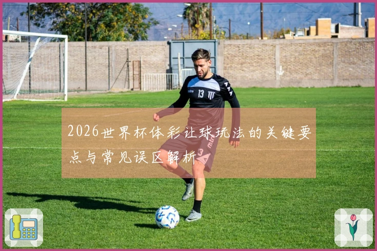 2026世界杯体彩让球玩法的关键要点与常见误区解析
