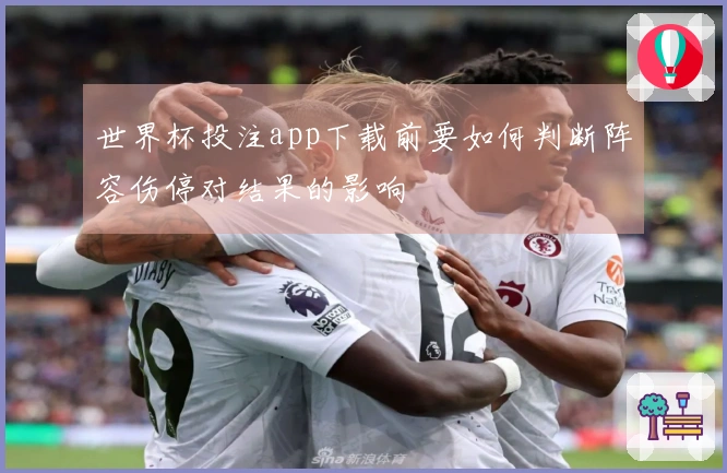 世界杯投注app下载前要如何判断阵容伤停对结果的影响