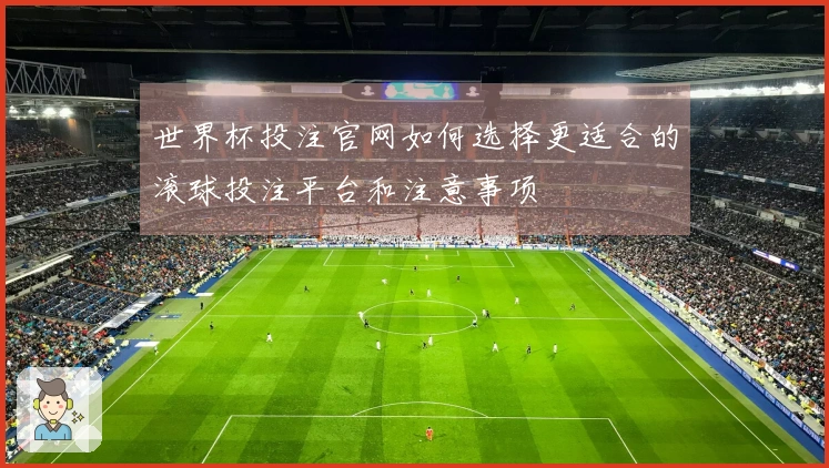 世界杯投注官网如何选择更适合的滚球投注平台和注意事项