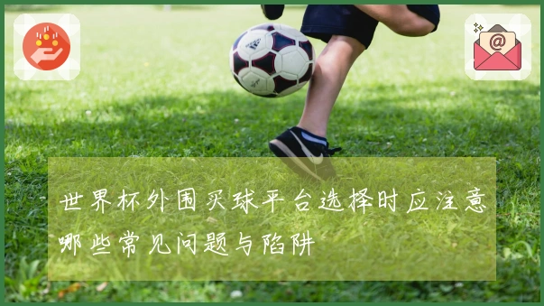 世界杯外围买球平台选择时应注意哪些常见问题与陷阱