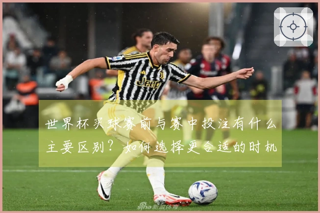 世界杯买球赛前与赛中投注有什么主要区别？如何选择更合适的时机？