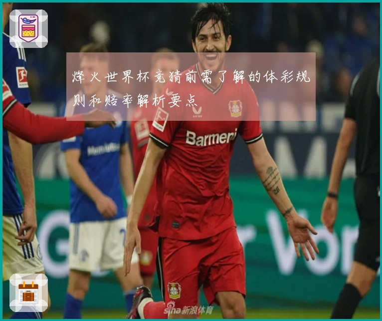 烽火世界杯竞猜前需了解的体彩规则和赔率解析要点