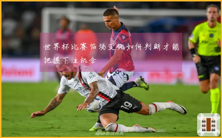 世界杯比赛临场变化如何判断才能把握下注机会