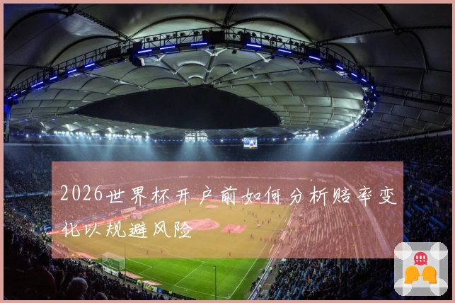 2026世界杯开户前如何分析赔率变化以规避风险