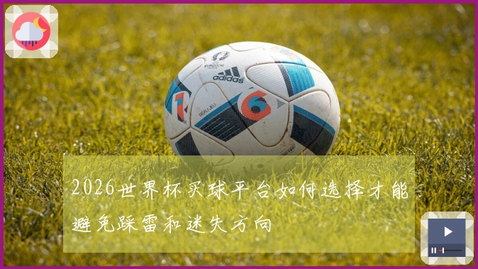 2026世界杯买球平台如何选择才能避免踩雷和迷失方向