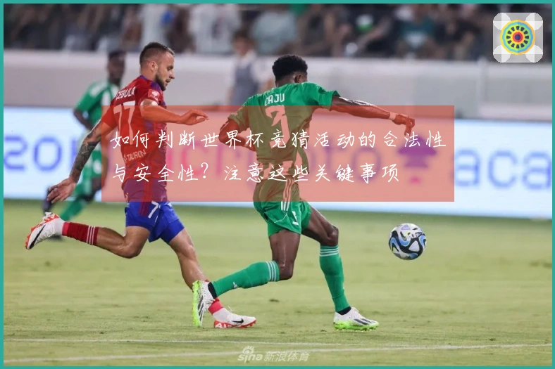 如何判断世界杯竞猜活动的合法性与安全性？注意这些关键事项