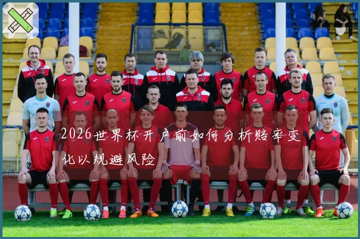 2026世界杯开户前如何分析赔率变化以规避风险