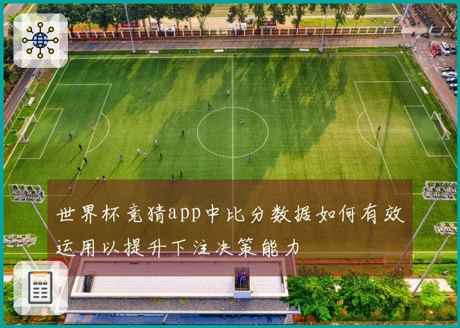 世界杯竞猜app中比分数据如何有效运用以提升下注决策能力